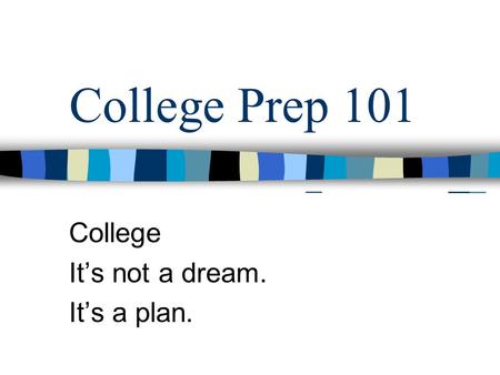College Prep 101 College It’s not a dream. It’s a plan.
