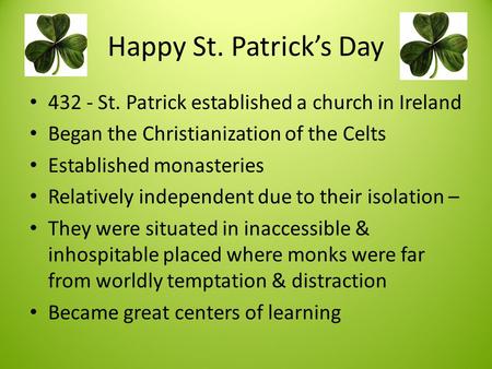 Happy St. Patrick’s Day 432 - St. Patrick established a church in Ireland Began the Christianization of the Celts Established monasteries Relatively independent.