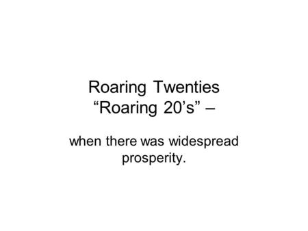 Roaring Twenties “Roaring 20’s” – when there was widespread prosperity.