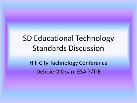 SD Educational Technology Standards Discussion Hill City Technology Conference Debbie O’Doan, ESA 7/TIE.
