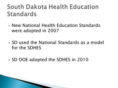  New National Health Education Standards were adopted in 2007  SD used the National Standards as a model for the SDHES  SD DOE adopted the SDHES in.