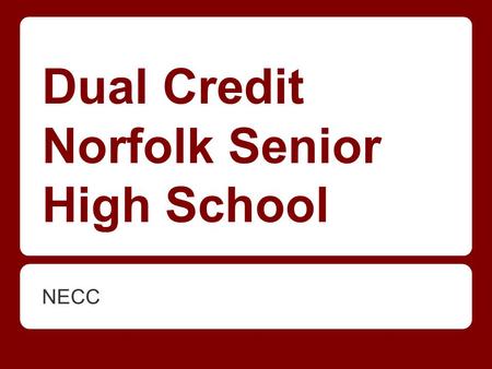 Dual Credit Norfolk Senior High School NECC. W hat is dual credit? Dual credit classes are classes taken at the high school for both high school and college.