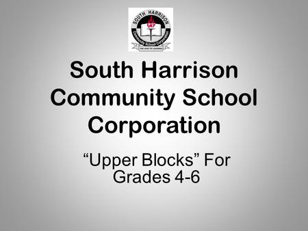 South Harrison Community School Corporation “Upper Blocks” For Grades 4-6.