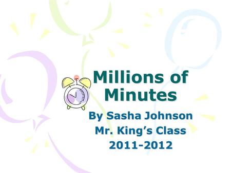 Millions of Minutes By Sasha Johnson Mr. King’s Class 2011-2012.