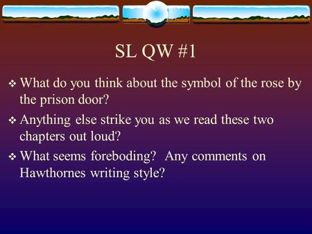 SL QW #1 What do you think about the symbol of the rose by the prison door? Anything else strike you as we read these two chapters out loud? What seems.