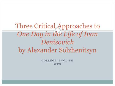 COLLEGE ENGLISH WCS Three Critical Approaches to One Day in the Life of Ivan Denisovich by Alexander Solzhenitsyn.