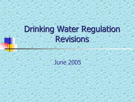 Drinking Water Regulation Revisions June 2005. Overview Regulation revisions are only to the state portion of the regulations No new federal rules are.