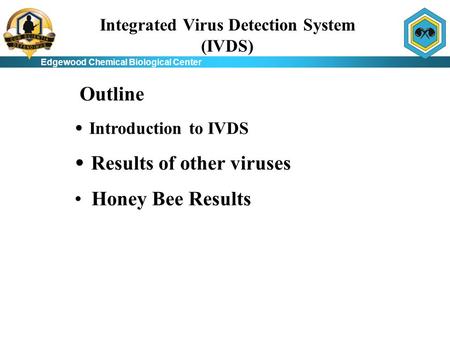 Edgewood Chemical Biological Center Integrated Virus Detection System (IVDS) Introduction to IVDS Results of other viruses Honey Bee Results Outline.