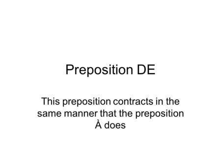 Preposition DE This preposition contracts in the same manner that the preposition À does.