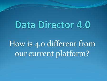 How is 4.0 different from our current platform?. Welcome Screen Old Data Director (3. version) 4.0.