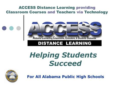 ACCESS Distance Learning providing Classroom Courses and Teachers via Technology For All Alabama Public High Schools Helping Students Succeed.
