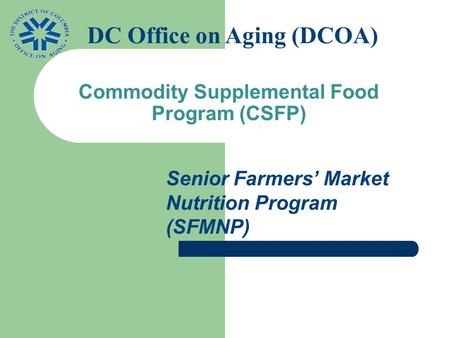 Commodity Supplemental Food Program (CSFP) Senior Farmers’ Market Nutrition Program (SFMNP) DC Office on Aging (DCOA)