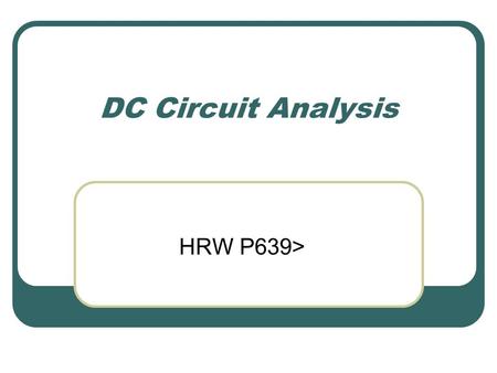 DC Circuit Analysis HRW P639>. Circuit Symbols Resistor Voltage source (battery) Switch Wire (Conductor)