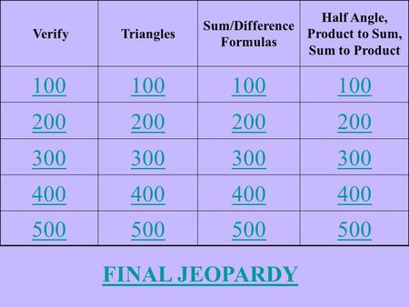 VerifyTriangles Sum/Difference Formulas Half Angle, Product to Sum, Sum to Product 100 200 300 400 500 FINAL JEOPARDY.