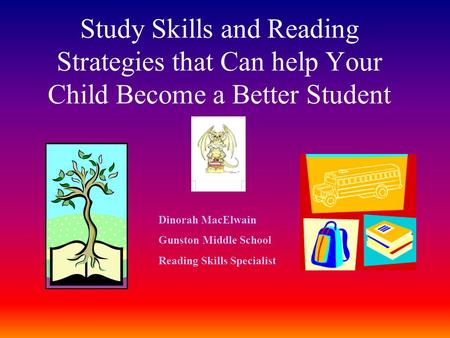 Study Skills and Reading Strategies that Can help Your Child Become a Better Student Dinorah MacElwain Gunston Middle School Reading Skills Specialist.