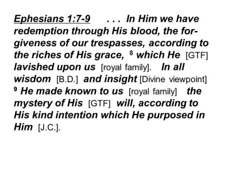 Ephesians 1:7-9... In Him we have redemption through His blood, the for- giveness of our trespasses, according to the riches of His grace, 8 which He [GTF]