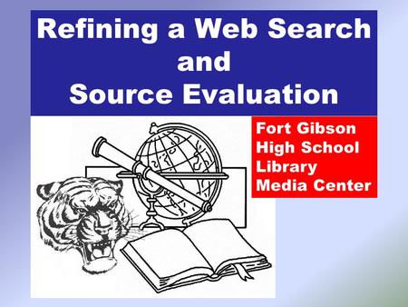 Refining a Web Search and Source Evaluation Fort Gibson High School Library Media Center.