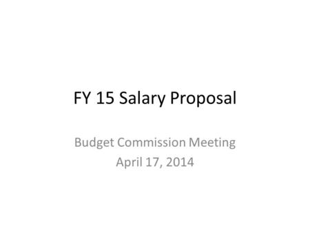 FY 15 Salary Proposal Budget Commission Meeting April 17, 2014.