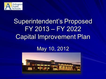Superintendent’s Proposed FY 2013 – FY 2022 Capital Improvement Plan May 10, 2012.