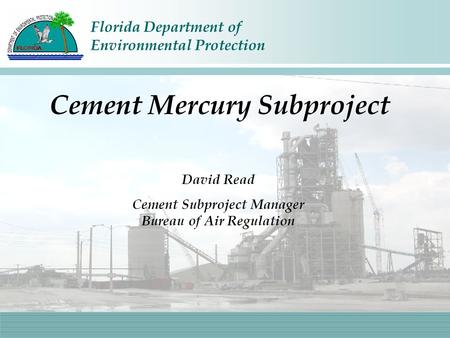 Florida Department of Environmental Protection David Read Cement Subproject Manager Bureau of Air Regulation Cement Mercury Subproject.