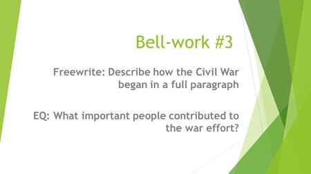 Bell-work #3 Freewrite: Describe how the Civil War began in a full paragraph EQ: What important people contributed to the war effort?