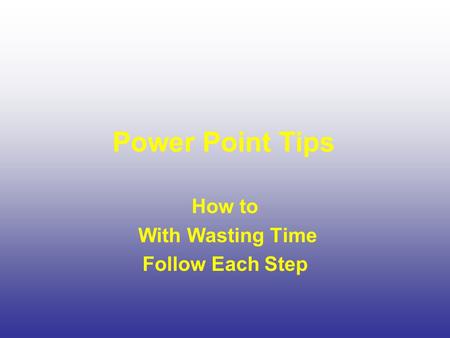 Power Point Tips How to With Wasting Time Follow Each Step.