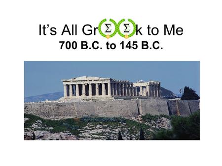 It’s All Gr k to Me 700 B.C. to 145 B.C.