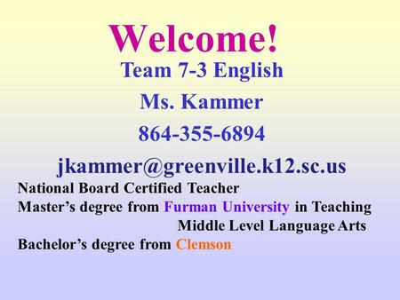 Welcome! Team 7-3 English Ms. Kammer 864-355-6894 National Board Certified Teacher Master’s degree from Furman University.