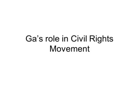 Ga’s role in Civil Rights Movement. Event/Group Date DescriptionImpact on Ga/US End of white primary 1946Practice in 1900; it didn’t allow blacks to vote.