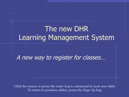 The new DHR Learning Management System A new way to register for classes… Click the mouse or press the enter key to advanced to each new slide. To return.