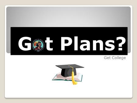 G t Plans? Get College. College Preparation Lesson Plans Sourced from the “Sparking the Future” program from the State of Washington. “Got Plans? Get.