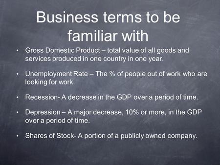 Business terms to be familiar with Gross Domestic Product – total value of all goods and services produced in one country in one year. Unemployment Rate.