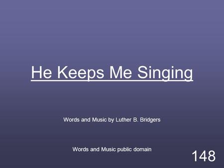 He Keeps Me Singing Words and Music by Luther B. Bridgers Words and Music public domain 148.