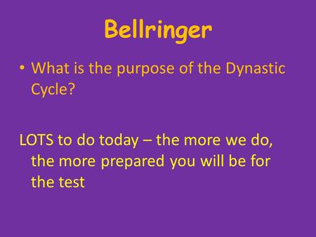 Bellringer What is the purpose of the Dynastic Cycle? LOTS to do today – the more we do, the more prepared you will be for the test.