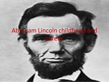 Abraham Lincoln childhood and career. Abraham Lincoln was born on February 12th 1809. He lived in a logged cabin with his dad Thomas, his mom Nancy, sister.