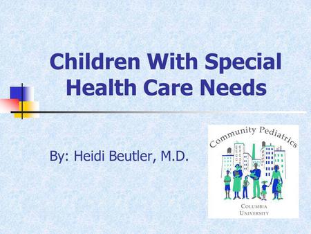 Children With Special Health Care Needs By: Heidi Beutler, M.D.
