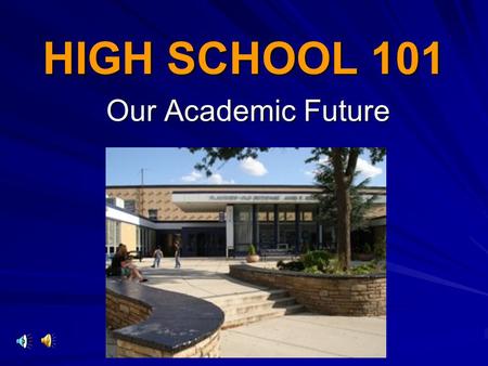 HIGH SCHOOL 101 Our Academic Future. CLASS OF 2016!