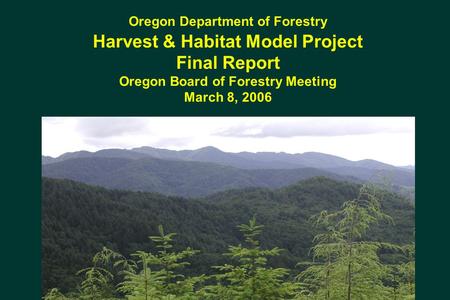 Oregon Department of Forestry Harvest & Habitat Model Project Final Report Oregon Board of Forestry Meeting March 8, 2006.