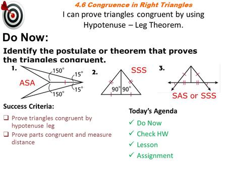 4.6 Congruence in Right Triangles I can prove triangles congruent by using Hypotenuse – Leg Theorem. Do Now: Identify the postulate or theorem that proves.