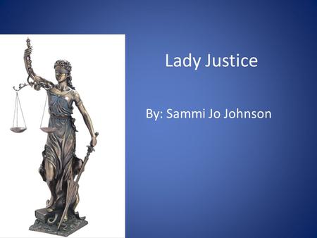 Lady Justice By: Sammi Jo Johnson. Study the Statue What is the first thing you notice about this statue? What do you think it symbolizes? How does it.