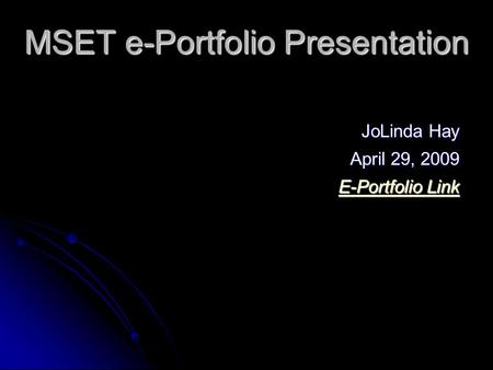 MSET e-Portfolio Presentation JoLinda Hay JoLinda Hay April 29, 2009 April 29, 2009 E-Portfolio Link E-Portfolio Link.