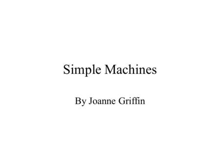 Simple Machines By Joanne Griffin.