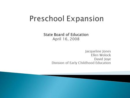 State Board of Education April 16, 2008 Jacqueline Jones Ellen Wolock David Joye Division of Early Childhood Education Preschool Expansion.