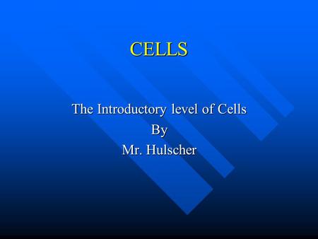CELLS The Introductory level of Cells By Mr. Hulscher.