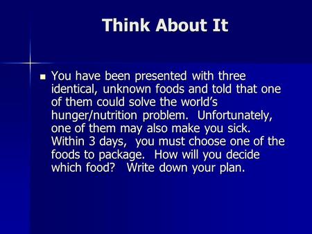 Think About It You have been presented with three identical, unknown foods and told that one of them could solve the world’s hunger/nutrition problem.