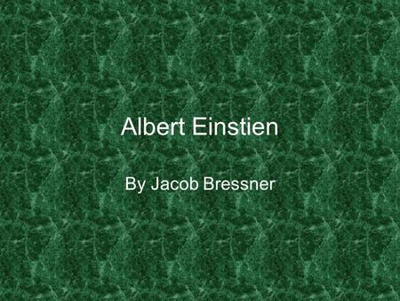 Albert Einstien By Jacob Bressner. If you have never made a mistake you have never tried anything new.