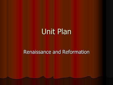 Unit Plan Renaissance and Reformation. Know Define words in bold print in text and words given by the teacher. Define words in bold print in text and.