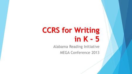 CCRS for Writing in K - 5 Alabama Reading Initiative MEGA Conference 2013.