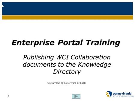 Enterprise Portal Training Publishing WCI Collaboration documents to the Knowledge Directory Use arrows to go forward or back 1.