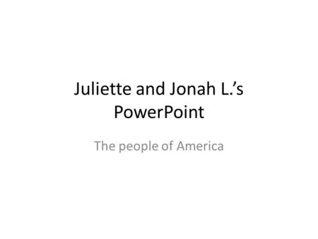 Juliette and Jonah L.’s PowerPoint The people of America.